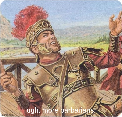 Absolutely Barbaric | ugh, more barbarians! | image tagged in absolutely barbaric | made w/ Imgflip meme maker