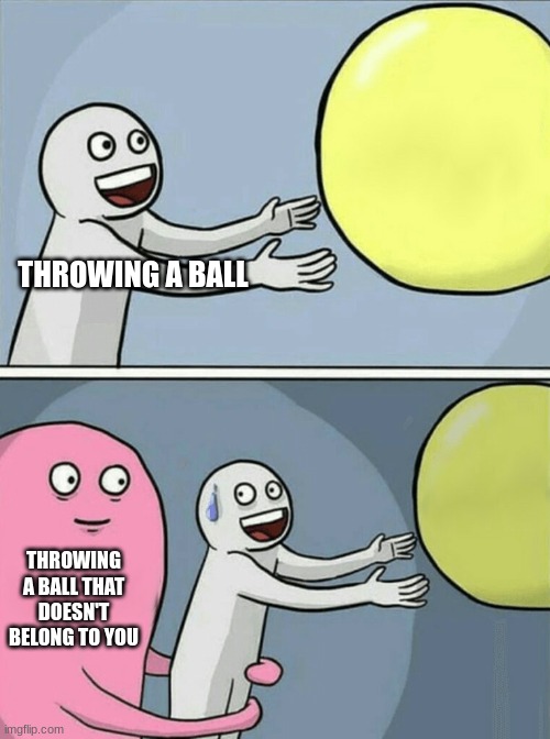 we | THROWING A BALL; THROWING A BALL THAT DOESN'T BELONG TO YOU | image tagged in memes,running away balloon | made w/ Imgflip meme maker