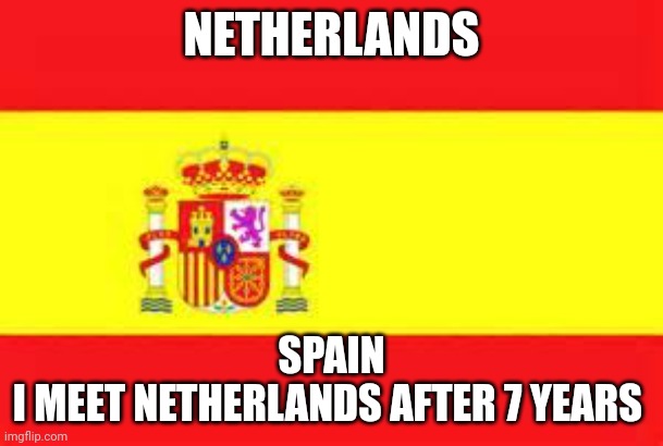 spain flag | NETHERLANDS SPAIN
I MEET NETHERLANDS AFTER 7 YEARS | image tagged in spain flag | made w/ Imgflip meme maker