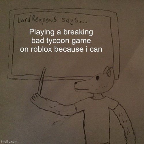 meth | Playing a breaking bad tycoon game on roblox because i can | image tagged in lordreaperus says | made w/ Imgflip meme maker