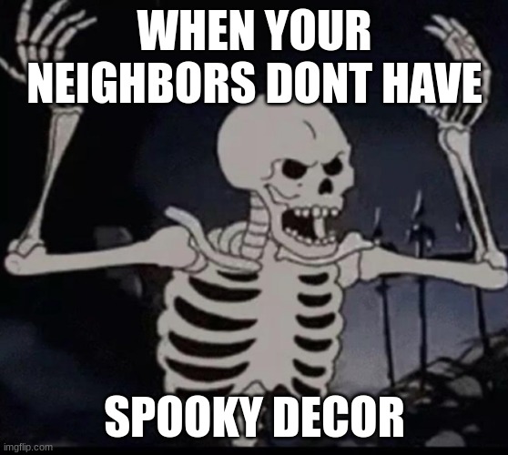 finally. a spooky meme | WHEN YOUR NEIGHBORS DONT HAVE; SPOOKY DECOR | image tagged in mad skeleton | made w/ Imgflip meme maker