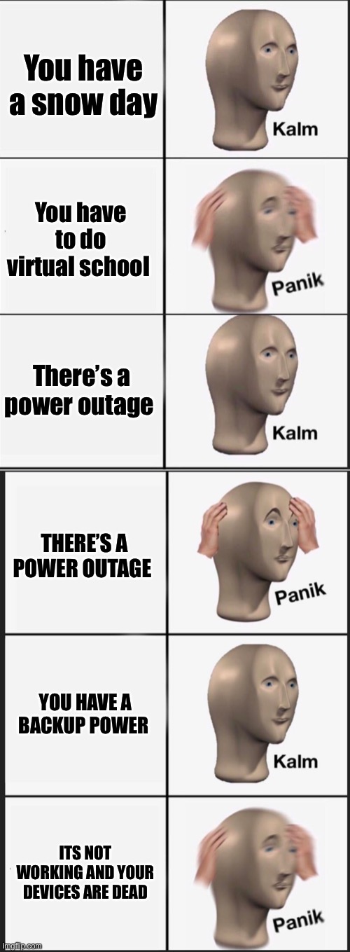Entire story of a meme | You have a snow day; You have to do virtual school; There’s a power outage; THERE’S A POWER OUTAGE; YOU HAVE A BACKUP POWER; ITS NOT WORKING AND YOUR DEVICES ARE DEAD | image tagged in reverse kalm panik,memes,panik kalm panik | made w/ Imgflip meme maker
