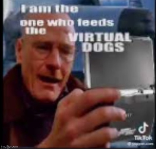 I am the one who feeds virtual dogs | image tagged in i am the one who feeds virtual dogs | made w/ Imgflip meme maker