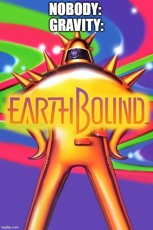 Bound to the earth | NOBODY: 
GRAVITY: | image tagged in mother,earthbound,gravity | made w/ Imgflip meme maker