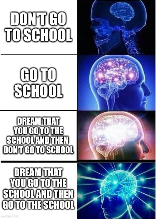 idk | DON'T GO TO SCHOOL; GO TO SCHOOL; DREAM THAT YOU GO TO THE SCHOOL AND THEN  DON'T GO TO SCHOOL; DREAM THAT YOU GO TO THE SCHOOL AND THEN GO TO THE SCHOOL | image tagged in memes,expanding brain | made w/ Imgflip meme maker