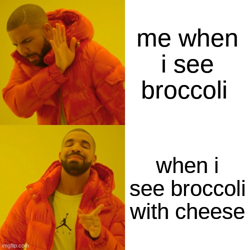 i like cheese | me when i see broccoli; when i see broccoli with cheese | image tagged in memes,drake hotline bling | made w/ Imgflip meme maker