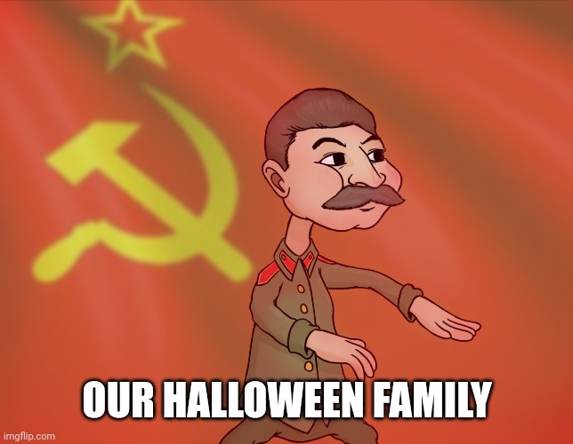Stalin send you in the gulag! | OUR HALLOWEEN FAMILY | image tagged in stalin send you in the gulag | made w/ Imgflip meme maker
