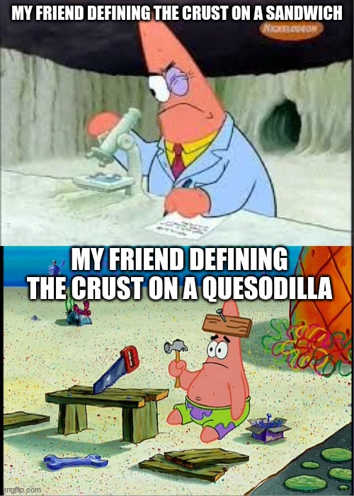 PAtrick, Smart Dumb | MY FRIEND DEFINING THE CRUST ON A SANDWICH; MY FRIEND DEFINING THE CRUST ON A QUESODILLA | image tagged in patrick smart dumb | made w/ Imgflip meme maker