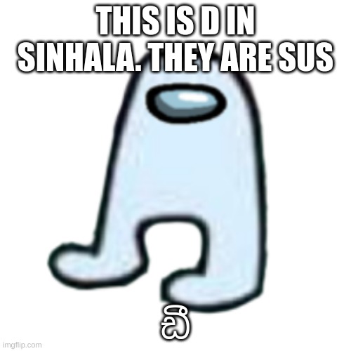 AMOGUS | THIS IS D IN SINHALA. THEY ARE SUS; ඩී | image tagged in amogus | made w/ Imgflip meme maker