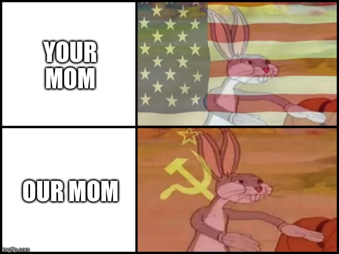 HAHAHA FUNNY JOKE | YOUR MOM; OUR MOM | image tagged in capitalist and communist | made w/ Imgflip meme maker