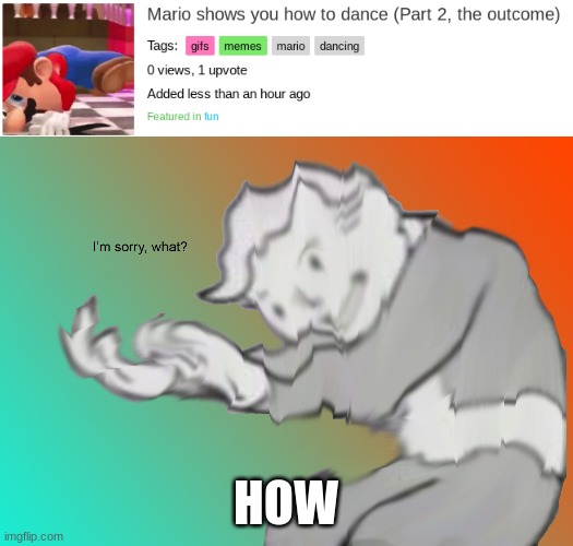 Please explain HOW | HOW | image tagged in i am sorry what | made w/ Imgflip meme maker
