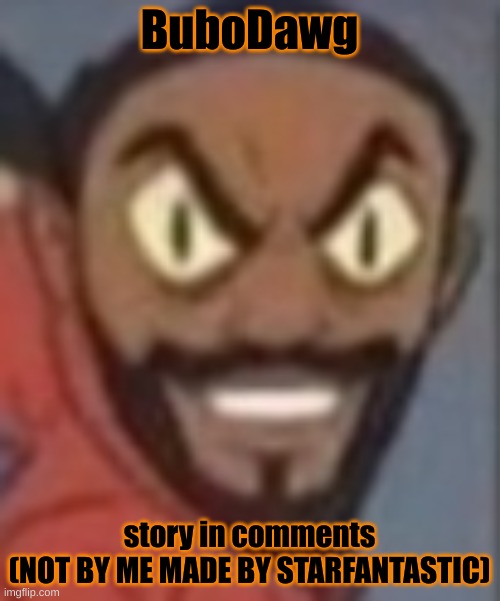goofy ass | BuboDawg; story in comments
(NOT BY ME MADE BY STARFANTASTIC) | image tagged in goofy ass | made w/ Imgflip meme maker