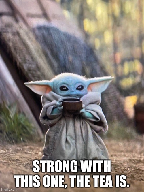 BABY YODA TEA | STRONG WITH THIS ONE, THE TEA IS. | image tagged in baby yoda tea | made w/ Imgflip meme maker