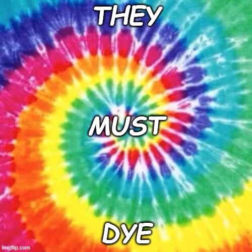 Tie Dye | THEY DYE MUST | image tagged in tie dye | made w/ Imgflip meme maker