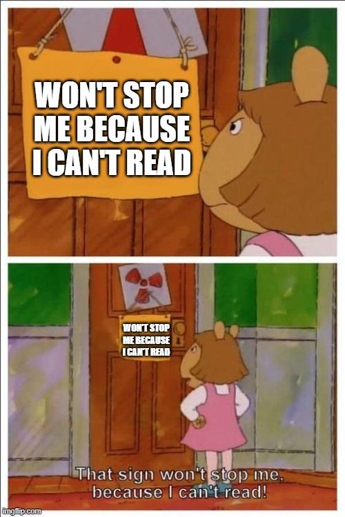 That sign won't stop me! | WON'T STOP ME BECAUSE I CAN'T READ; WON'T STOP ME BECAUSE I CAN'T READ | image tagged in that sign won't stop me | made w/ Imgflip meme maker