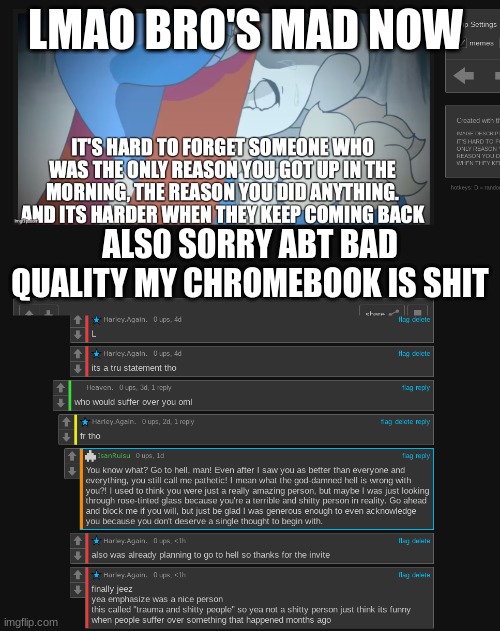 imagine bitches still suffering over you ? -harley | LMAO BRO'S MAD NOW; ALS0 SORRY ABT BAD QUALITY MY CHROMEBOOK IS SHIT | made w/ Imgflip meme maker