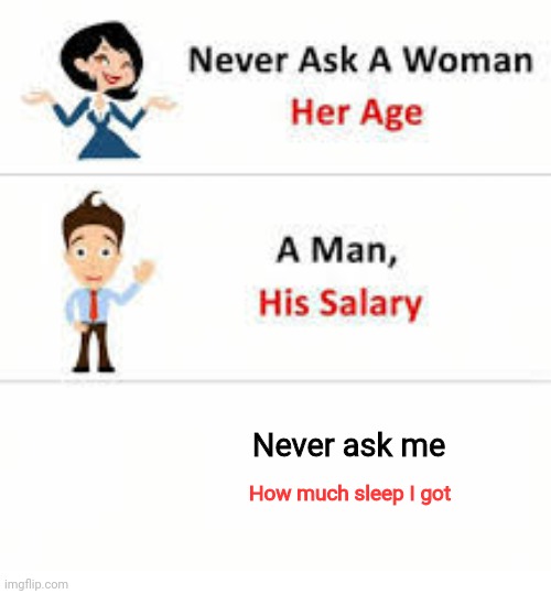 Never ask a woman her age | Never ask me; How much sleep I got | image tagged in never ask a woman her age | made w/ Imgflip meme maker