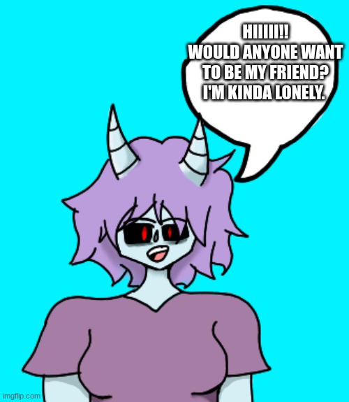 Lex the demon 3.0 | HIIIII!! WOULD ANYONE WANT TO BE MY FRIEND? I'M KINDA LONELY. | image tagged in lex the demon 3 0 | made w/ Imgflip meme maker