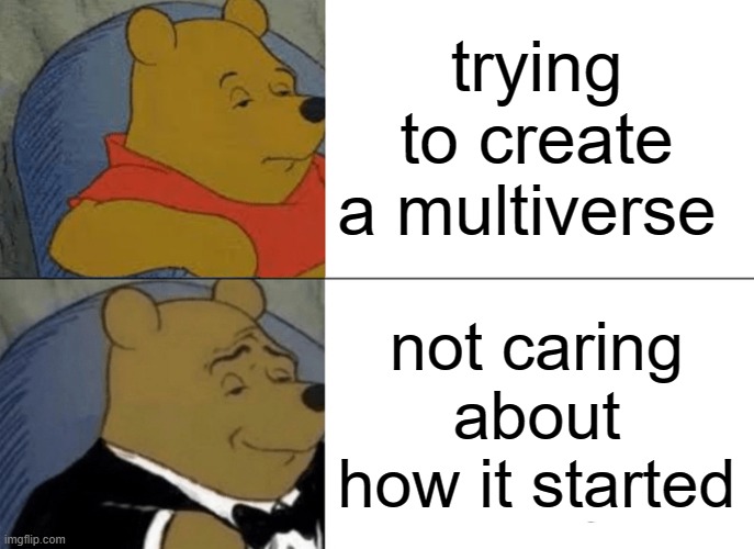 Tuxedo Winnie The Pooh Meme | trying to create a multiverse not caring about how it started | image tagged in memes,tuxedo winnie the pooh | made w/ Imgflip meme maker