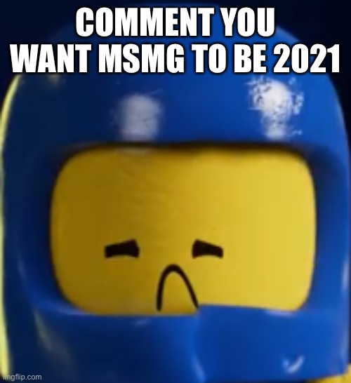 Sad Benny | COMMENT YOU WANT MSMG TO BE 2021 | image tagged in sad benny | made w/ Imgflip meme maker
