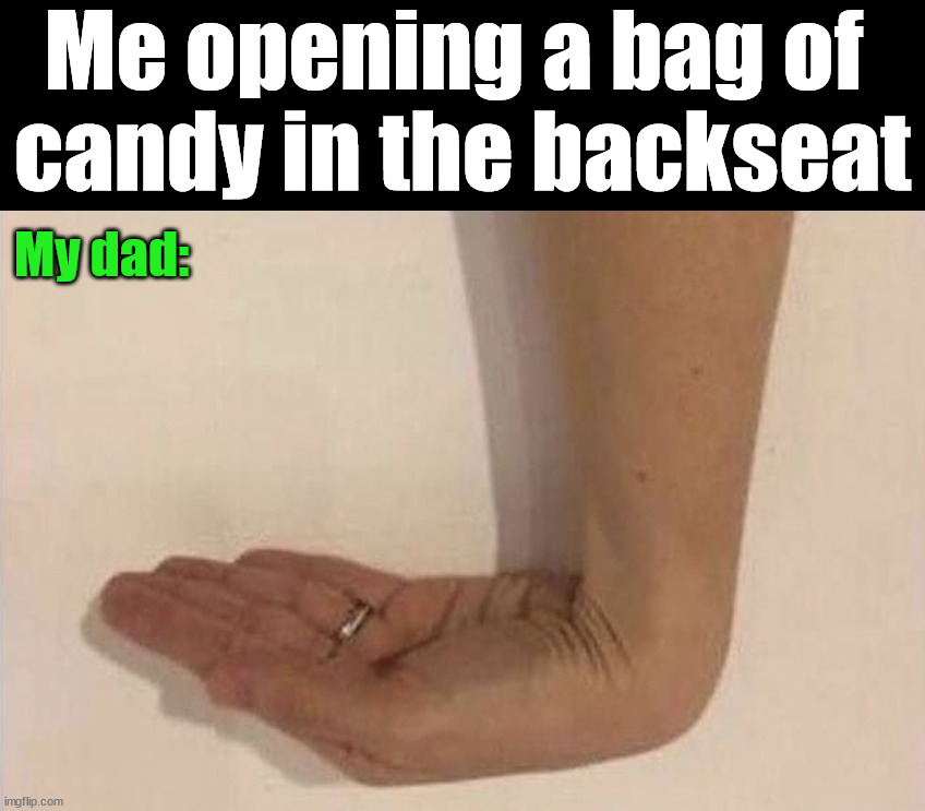The give me some hand when driving | Me opening a bag of 
candy in the backseat; My dad: | image tagged in dads,driving | made w/ Imgflip meme maker