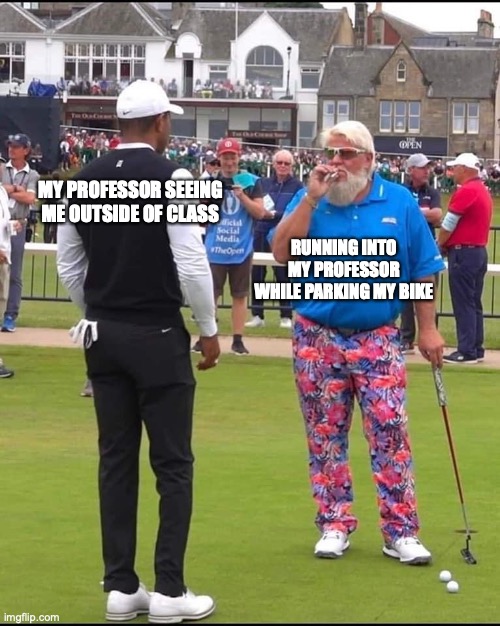John Daly and Tiger Woods | MY PROFESSOR SEEING ME OUTSIDE OF CLASS; RUNNING INTO MY PROFESSOR WHILE PARKING MY BIKE | image tagged in john daly and tiger woods | made w/ Imgflip meme maker