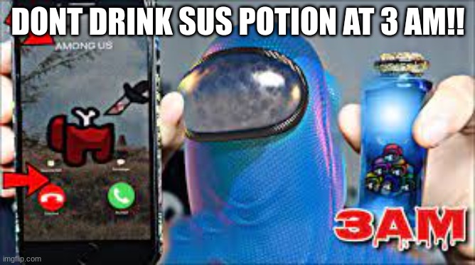 amogus | DONT DRINK SUS POTION AT 3 AM!! | image tagged in among us | made w/ Imgflip meme maker