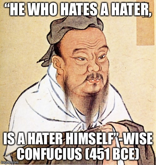Wise Confucius Once Said, | “HE WHO HATES A HATER, IS A HATER HIMSELF”-WISE CONFUCIUS (451 BCE) | image tagged in confucius says,sus,amogus,amogus sussy,sussy baka,obama | made w/ Imgflip meme maker