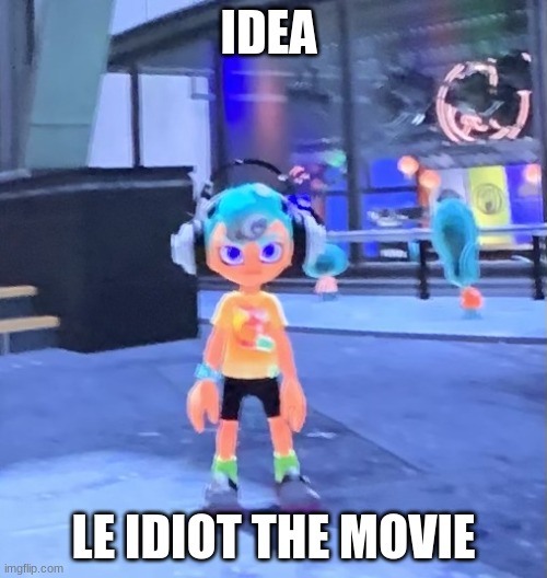 Jk the octoling | IDEA; LE IDIOT THE MOVIE | image tagged in jk the octoling | made w/ Imgflip meme maker