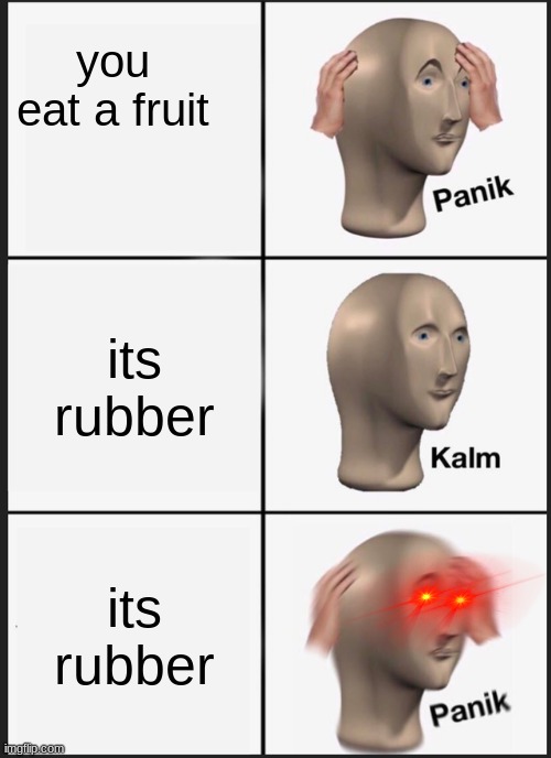 Panik Kalm Panik | you eat a fruit; its rubber; its rubber | image tagged in memes,panik kalm panik | made w/ Imgflip meme maker