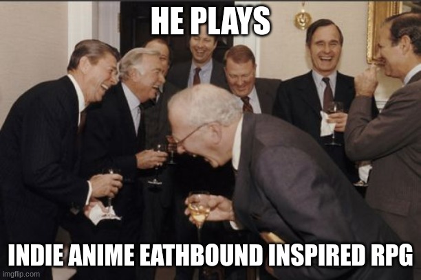 Laughing Men In Suits | HE PLAYS; INDIE ANIME EATHBOUND INSPIRED RPG | image tagged in memes,laughing men in suits,earthbound | made w/ Imgflip meme maker