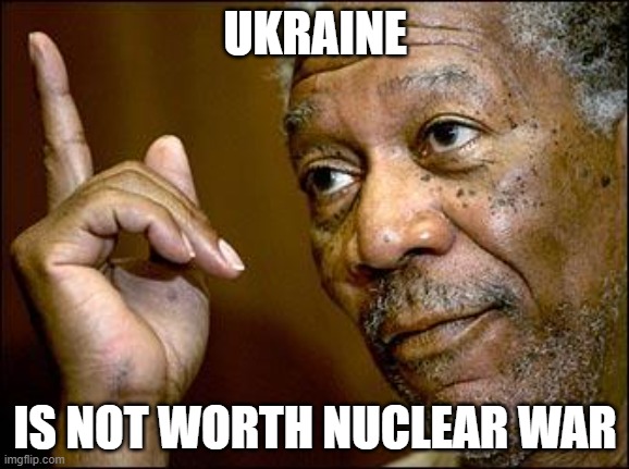 This Morgan Freeman | UKRAINE; IS NOT WORTH NUCLEAR WAR | image tagged in this morgan freeman | made w/ Imgflip meme maker