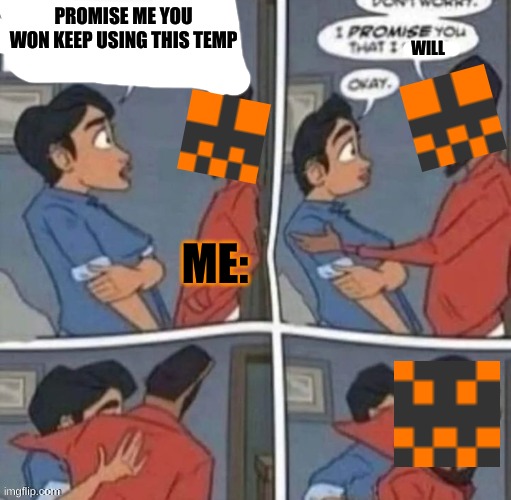 promise me you wont blank | PROMISE ME YOU WON KEEP USING THIS TEMP; WILL; ME: | image tagged in promise me you wont blank | made w/ Imgflip meme maker