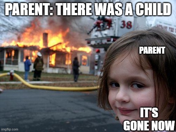 Disaster Girl Meme | PARENT: THERE WAS A CHILD IT'S GONE NOW PARENT | image tagged in memes,disaster girl | made w/ Imgflip meme maker