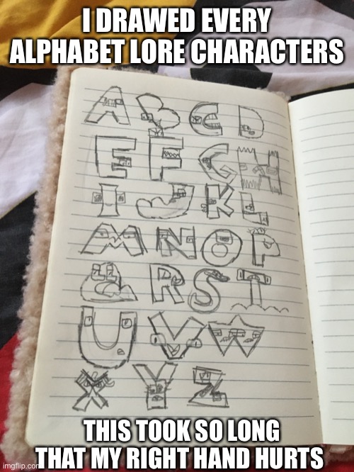 I drawed every alphabet lore characters | I DRAWED EVERY ALPHABET LORE CHARACTERS; THIS TOOK SO LONG THAT MY RIGHT HAND HURTS | image tagged in memes,alphabet lore | made w/ Imgflip meme maker
