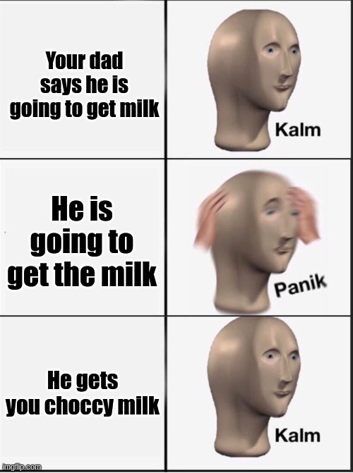 The good ending | Your dad says he is going to get milk; He is going to get the milk; He gets you choccy milk | image tagged in reverse kalm panik | made w/ Imgflip meme maker