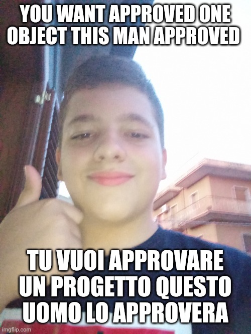 The approved man | YOU WANT APPROVED ONE OBJECT THIS MAN APPROVED; TU VUOI APPROVARE UN PROGETTO QUESTO UOMO LO APPROVERA | image tagged in the approved man | made w/ Imgflip meme maker