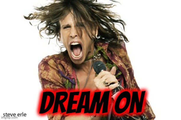 Steve Tyler Aerosmith | DREAM ON | image tagged in steve tyler aerosmith | made w/ Imgflip meme maker