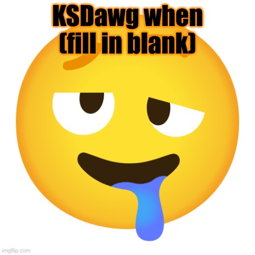 Downbad emoji 8 | KSDawg when (fill in blank) | image tagged in downbad emoji 8 | made w/ Imgflip meme maker