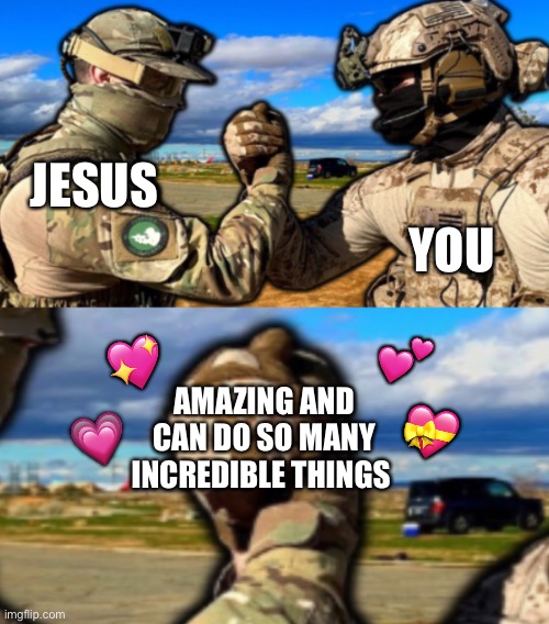 Wholesome memes quandale dingle wanted me to send you | YOU; JESUS; 💖; 💕; 💝; 💗; AMAZING AND CAN DO SO MANY INCREDIBLE THINGS | image tagged in soldiers teaming,wholesome | made w/ Imgflip meme maker