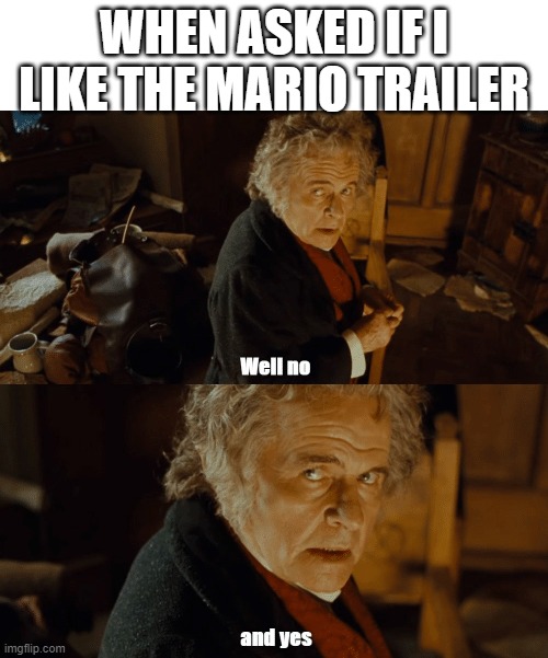 Bilbo Well no and yes | WHEN ASKED IF I LIKE THE MARIO TRAILER | image tagged in bilbo well no and yes | made w/ Imgflip meme maker