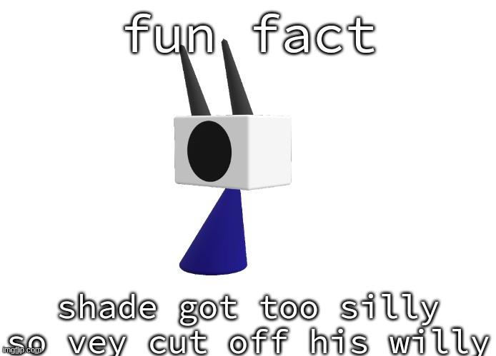 shoulder shade ig | fun fact; shade got too silly so vey cut off his willy | image tagged in shoulder shade ig | made w/ Imgflip meme maker