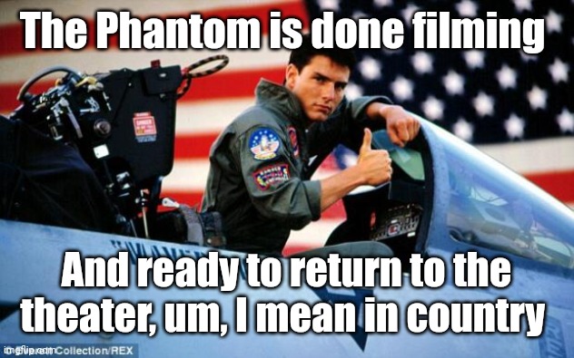 Top gun  | The Phantom is done filming And ready to return to the theater, um, I mean in country | image tagged in top gun | made w/ Imgflip meme maker