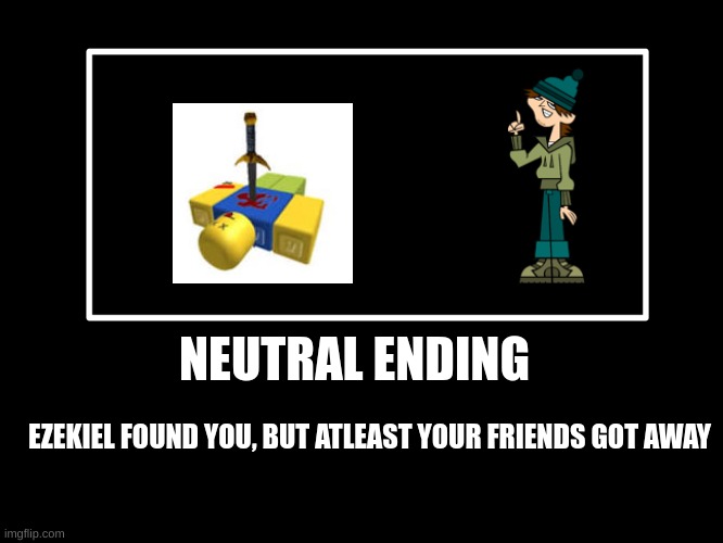 All Endings | NEUTRAL ENDING; EZEKIEL FOUND YOU, BUT ATLEAST YOUR FRIENDS GOT AWAY | image tagged in all endings | made w/ Imgflip meme maker