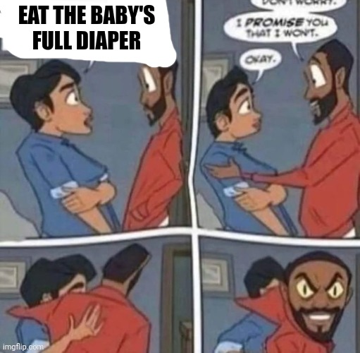 promise me you wont blank | EAT THE BABY'S FULL DIAPER | image tagged in promise me you wont blank | made w/ Imgflip meme maker
