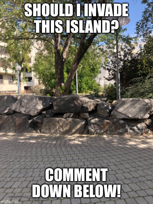 Question for you | SHOULD I INVADE THIS ISLAND? COMMENT DOWN BELOW! | image tagged in memes,island,invader zim | made w/ Imgflip meme maker