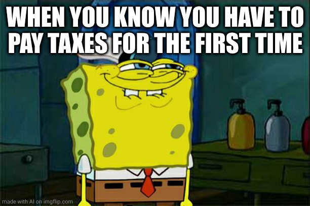 Don't You Squidward | WHEN YOU KNOW YOU HAVE TO PAY TAXES FOR THE FIRST TIME | image tagged in memes,don't you squidward | made w/ Imgflip meme maker