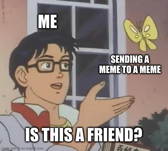 Is This A Pigeon | ME; SENDING A MEME TO A MEME; IS THIS A FRIEND? | image tagged in memes,is this a pigeon | made w/ Imgflip meme maker