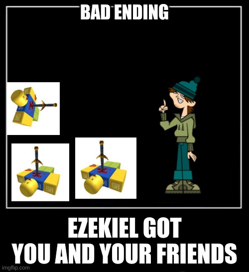 All endings meme | BAD ENDING; EZEKIEL GOT YOU AND YOUR FRIENDS | image tagged in all endings meme | made w/ Imgflip meme maker