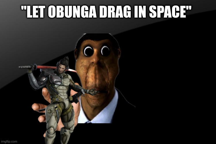 if you hear the song it sounds like it | "LET OBUNGA DRAG IN SPACE" | image tagged in funny,memes | made w/ Imgflip meme maker
